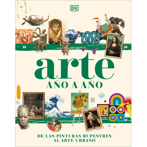 Arte Año a Año (Art Year by Year): de Las Pinturas Rupestres Al Arte Urbano