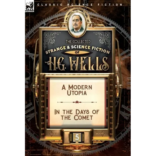 The Collected Strange & Science Fiction of H. G. Wells: Volume 5-A Modern Utopia & In the Days of the Comet
