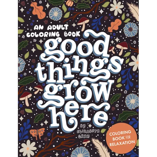 Good Things Grow Here: An Adult Coloring Book with Inspirational Quotes and Removable Wall Art Prints