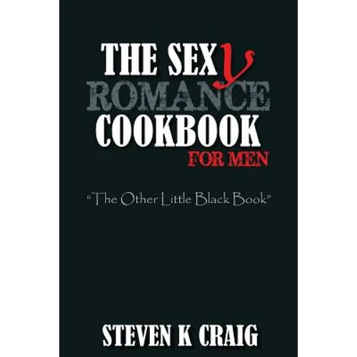 The Sex (y) Romance Cookbook for Men: Turn the Uber Single Man into a Cassanova