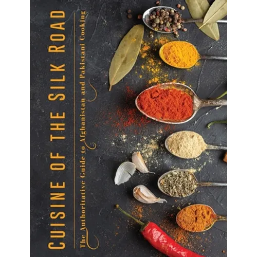 Cuisine of the Silk Road: The Authoritative Guide to Afghanistan and Pakistani Cooking