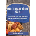 Mediterrane Küche 2022: Köstliche Rezepte Zum Abnehmen Und Mehr Energie Zu Bekommen