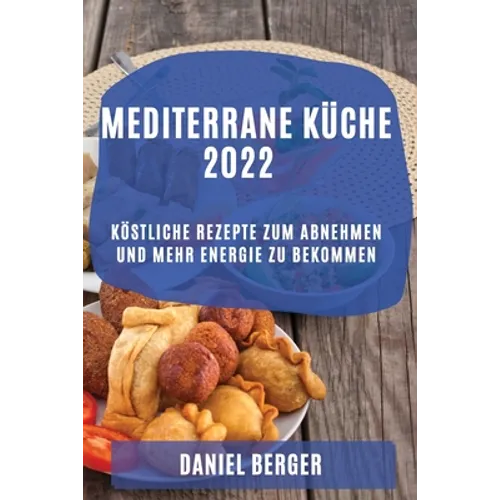 Mediterrane Küche 2022: Köstliche Rezepte Zum Abnehmen Und Mehr Energie Zu Bekommen