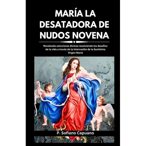 María La Desatadora de Nudos Novena: Revelando soluciones divinas resolviendo los desafíos de la vida a través de la intercesión de la Santísima Virge