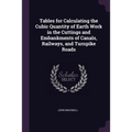 Tables for Calculating the Cubic Quantity of Earth Work in the Cuttings and Embankments of Canals, Railways, and Turnpike Roads