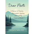 Dear Parts: A Memoir of Trauma, Psychedelic Healing, and Coming Home to Myself