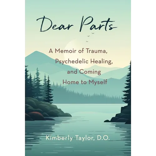 Dear Parts: A Memoir of Trauma, Psychedelic Healing, and Coming Home to Myself