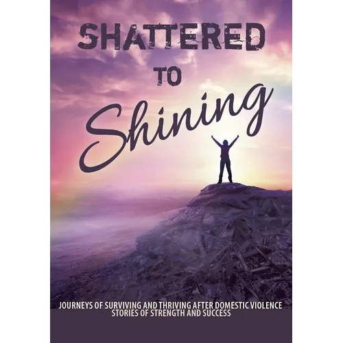 Shattered to Shining: Journeys of surviving and thriving after domestic violence