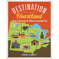 Destination Heartland: A Guide to Discovering the Midwest's Remarkable Past