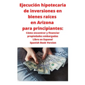 Ejecución hipotecaria de inversiones en bienes raíces en Arizona para principiantes: Cómo encontrar y financiar propiedades embargadas Libro en Espano