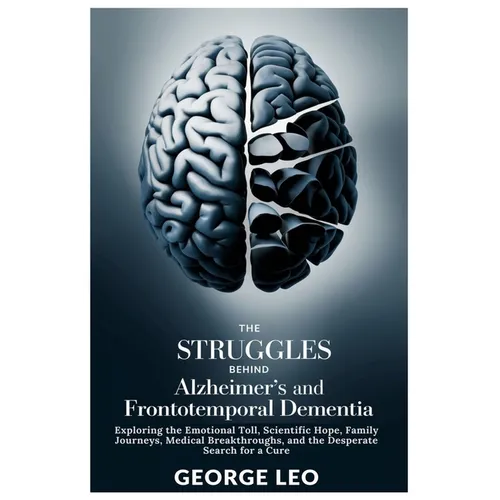 The Struggles Behind Alzheimer's and Frontotemporal Dementia: Exploring the Emotional Toll, Scientific Hope, Family Journeys, Medical Breakthroughs, a