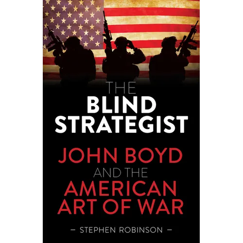 Blind Strategist: John Boyd and the American Art of War