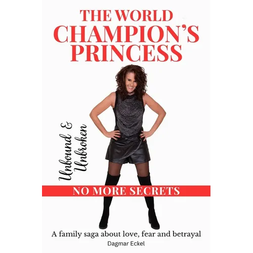 The World Champion's Princess: UNBOUND & UNBROKEN - NO MORE SECRETS - A family saga about love, fear and betrayal