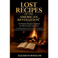 Lost Recipes of the American Revolution: Uncovered, Unfiltered, Unforgettable