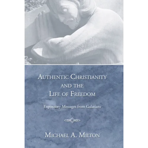 Authentic Christianity and the Life of Freedom: Expository Messages from Galatians