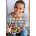 58 Rezepte um Schlaganfall vorzubeugen: Die Lösung von Schlaganfall-Überlebenden zu einer gesunden Ernährung und einem langen Leben