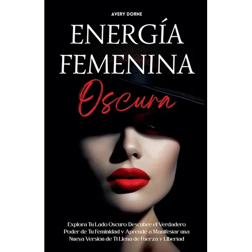 Energía Femenina Oscura: Explora Tu Lado Oscuro, Descubre el Verdadero Poder de Tu Feminidad y Aprende a Manifestar una Nueva Versión de Ti Llena de F