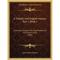 A Turkish And English Lexicon, Part 1, Book 1: Showing In English The Significations Of The Turkish Terms (1884)
