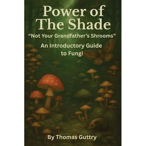 Power of the Shade - "Not Your Grandfather's Shrooms" - An Introductory Guide to Fungi