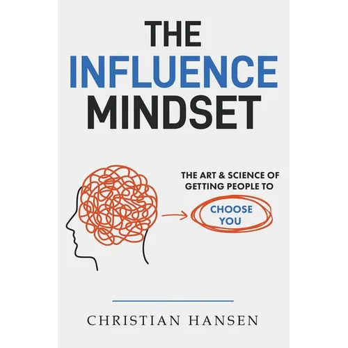 The Influence Mindset: The Art & Science of Getting People to Choose You