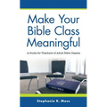 Make Your Bible Class Meaningful: A Guide for Teachers of Adult Bible Classes