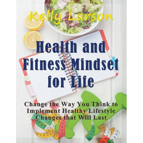 Health and Fitness Mindset for Life (Large Print): Change the Way You Think to Implement Healthy Lifestyle Changes that Will Last