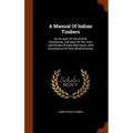 A Manual Of Indian Timbers: An Account Of The Growth, Distribution, And Uses Of The Trees And Shrubs Of India And Ceylon, With Descriptions Of The