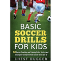 Basic Soccer Drills for Kids: 150 Soccer Coaching and Training Drills, Tactics and Strategies to Improve Kids Soccer Skills and IQ