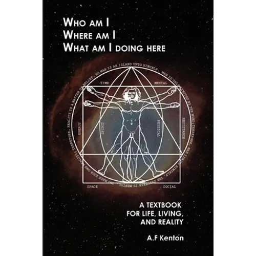 Who Am I Where Am I What Am I Doing Here: A Textbook for Life, Living, and Reality