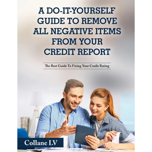 A Do-It-Yourself Guide To Remove All Negative Items From Your Credit Report: The Best Guide To Fixing Your Credit Rating