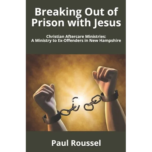 Breaking Out of Prison with Jesus: Christian Aftercare Ministries: A Ministry to Ex-Offenders in New Hampshire