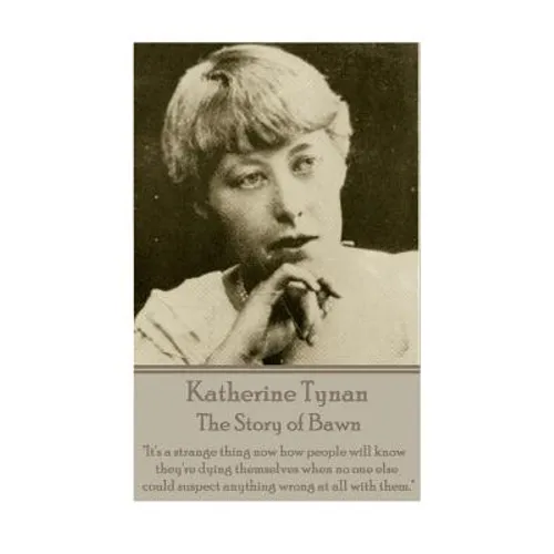 Katherine Tynan - The Story of Bawn: "It's a strange thing now how people will know they're dying themselves when no one else could suspect anything w