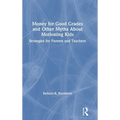 Money for Good Grades and Other Myths about Motivating Kids: Strategies for Parents and Teachers