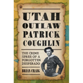 Utah Outlaw Patrick Coughlin: The Crime Spree of a Forgotten Desperado
