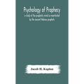 Psychology Of Prophecy: A Study Of The Prophetic Mind As Manifested By The Ancient Hebrew Prophets