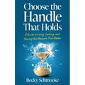 Choose the Handle That Holds: A Guide to Living, Leading and Owning the Moments That Matter
