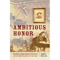 Ambitious Honor: George Armstrong Custer's Life of Service and Lust for Fame
