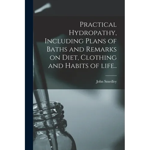 Practical Hydropathy, Including Plans of Baths and Remarks on Diet, Clothing and Habits of Life..