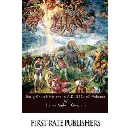 Early Church History to A.D. 313: All Volumes