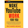 Make YouTube Work For You: A Simple Guide Book For Dummies To Create A Successful Channel & Automated Income. Secrets, Algorithms Formulas & Mark