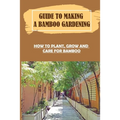 Guide To Making A Bamboo Gardening: How To Plant, Grow And Care For Bamboo: How To Plant Bamboo In Pots