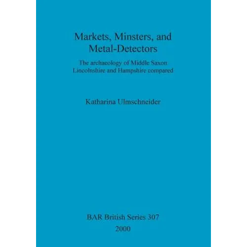 Markets, Minsters, and Metal-Detectors: The archaeology of Middle Saxon Lincolnshire and Hampshire compared