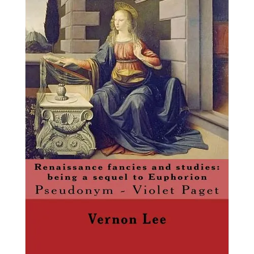 Renaissance fancies and studies: being a sequel to Euphorion By: Vernon Lee: Vernon Lee was the pseudonym of the British writer Violet Paget (14 Octob