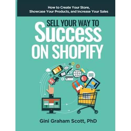 Sell Your Way to Success on Shopify: How to Create Your Store, Showcase Your Products, and Increase Your Sales