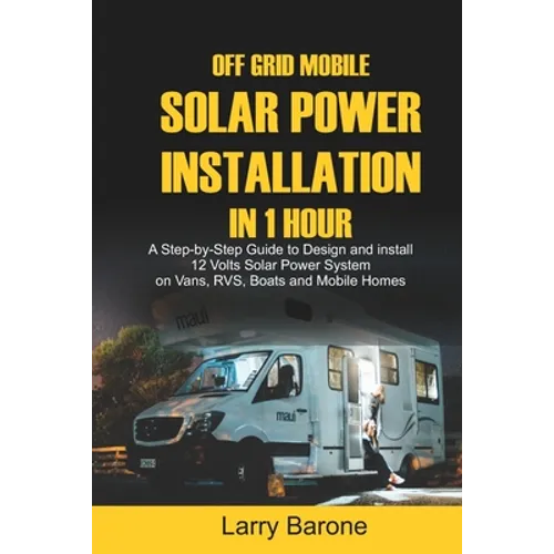 Off Grid Mobile Solar Power Installation in 1 Hour: A Step by step Guide to Design and install 12 Volts Solar Power System on Vans, RVS, Boats and Mob