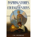 Inspiring Stories for Courageous Boys: Timeless Tales of Courage, Honor, and Character for Boys
