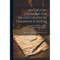 An English Grammar for Higher Grades in Grammar Schools: Adapted From "Essentials of English Grammar"