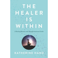 The Healer Is Within: A Healing Memoir and Transformational Guide