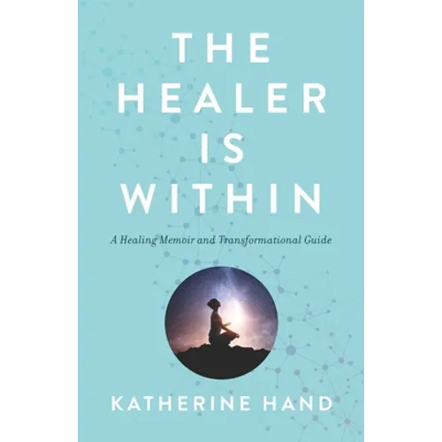 The Healer Is Within: A Healing Memoir and Transformational Guide