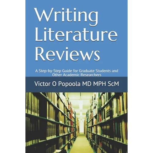 Writing Literature Reviews: A Step-by-Step Guide for Graduate Students and Other Academic Researchers